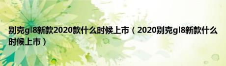 别克gl8新款2020款什么时候上市（2020别克gl8新款什么时候上市）