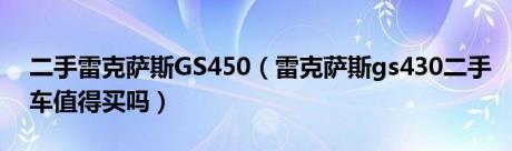 二手雷克萨斯GS450（雷克萨斯gs430二手车值得买吗）