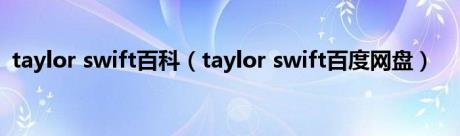 taylor swift百科（taylor swift百度网盘）