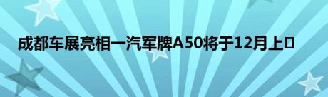 成都车展亮相一汽军牌A50将于12月上�