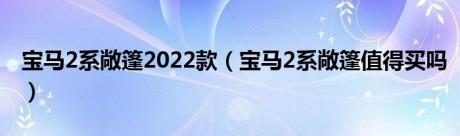 宝马2系敞篷2022款（宝马2系敞篷值得买吗）