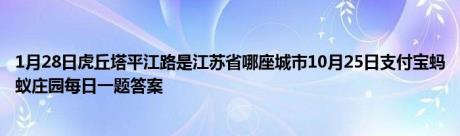 1月28日虎丘塔平江路是江苏省哪座城市10月25日支付宝蚂蚁庄园每日一题答案