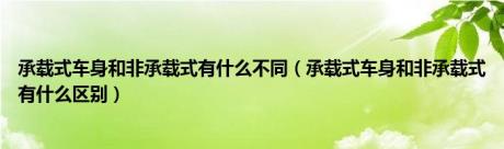 承载式车身和非承载式有什么不同（承载式车身和非承载式有什么区别）