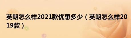 英朗怎么样2021款优惠多少（英朗怎么样2019款）