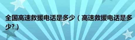 全国高速救援电话是多少（高速救援电话是多少?）