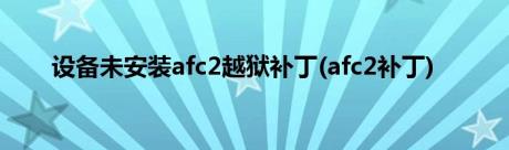 设备未安装afc2越狱补丁(afc2补丁)