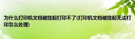 为什么打印机文档被挂起打印不了(打印机文档被挂起无法打印怎么处理)