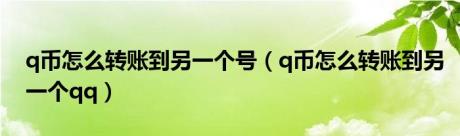 q币怎么转账到另一个号（q币怎么转账到另一个qq）