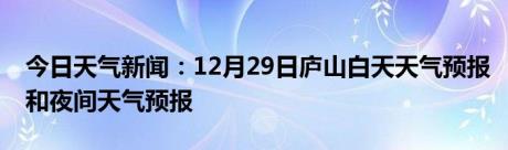 今日天气新闻：12月29日庐山白天天气预报和夜间天气预报