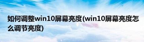 如何调整win10屏幕亮度(win10屏幕亮度怎么调节亮度)