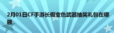 2月01日CF手游长假变色武器抽奖礼包在哪领