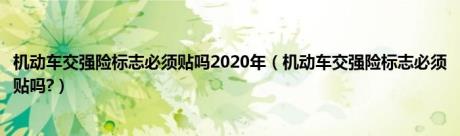 机动车交强险标志必须贴吗2020年（机动车交强险标志必须贴吗?）