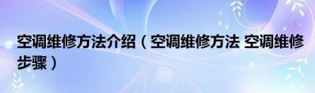 空调维修方法介绍（空调维修方法 空调维修步骤）