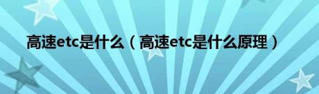 高速etc是什么（高速etc是什么原理）