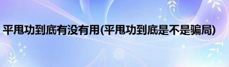 平甩功到底有没有用(平甩功到底是不是骗局)