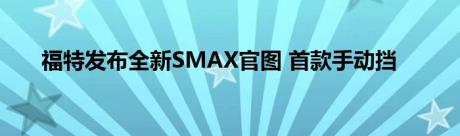 福特发布全新SMAX官图 首款手动挡