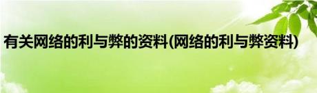 有关网络的利与弊的资料(网络的利与弊资料)