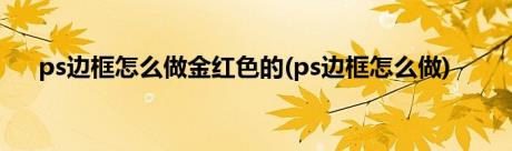 ps边框怎么做金红色的(ps边框怎么做)