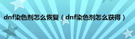 dnf染色剂怎么恢复（dnf染色剂怎么获得）