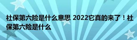 社保第六险是什么意思 2022它真的来了！社保第六险是什么 