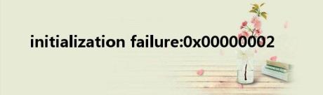 initialization failure:0x00000002