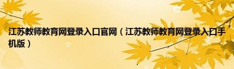 江苏教师教育网登录入口官网（江苏教师教育网登录入口手机版）