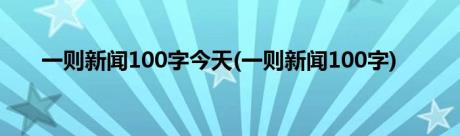 一则新闻100字今天(一则新闻100字)