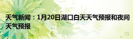 天气新闻：1月20日湖口白天天气预报和夜间天气预报