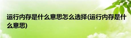 运行内存是什么意思怎么选择(运行内存是什么意思)