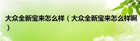 大众全新宝来怎么样（大众全新宝来怎么样啊）