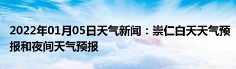 2022年01月05日天气新闻：崇仁白天天气预报和夜间天气预报