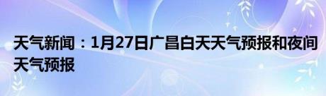 天气新闻：1月27日广昌白天天气预报和夜间天气预报