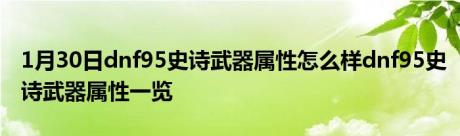 1月30日dnf95史诗武器属性怎么样dnf95史诗武器属性一览