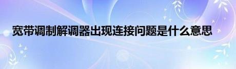 宽带调制解调器出现连接问题是什么意思