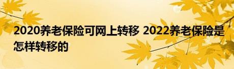 2020养老保险可网上转移 2022养老保险是怎样转移的 