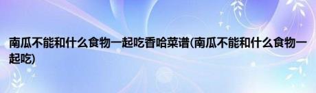 南瓜不能和什么食物一起吃香哈菜谱(南瓜不能和什么食物一起吃)