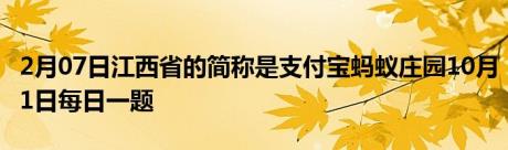 2月07日江西省的简称是支付宝蚂蚁庄园10月1日每日一题