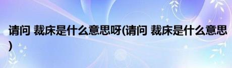 请问 裁床是什么意思呀(请问 裁床是什么意思)