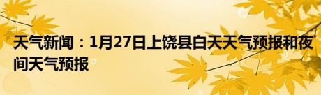 天气新闻：1月27日上饶县白天天气预报和夜间天气预报