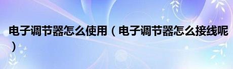 电子调节器怎么使用（电子调节器怎么接线呢）