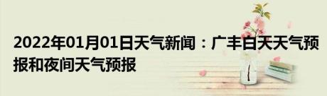 2022年01月01日天气新闻：广丰白天天气预报和夜间天气预报