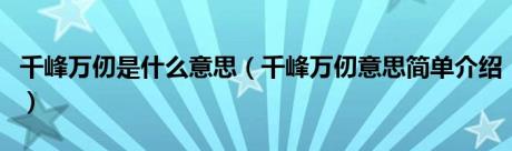 千峰万仞是什么意思（千峰万仞意思简单介绍）