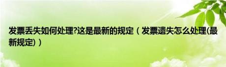 发票丢失如何处理?这是最新的规定（发票遗失怎么处理(最新规定)）