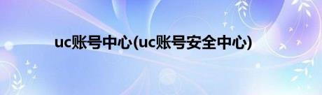 uc账号中心(uc账号安全中心)