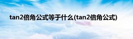 tan2倍角公式等于什么(tan2倍角公式)