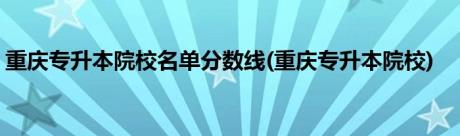 重庆专升本院校名单分数线(重庆专升本院校)