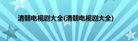 清朝电视剧大全(清朝电视剧大全)