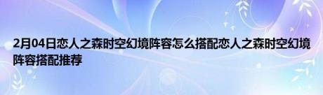 2月04日恋人之森时空幻境阵容怎么搭配恋人之森时空幻境阵容搭配推荐