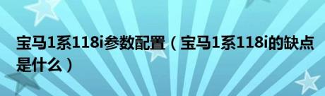 宝马1系118i参数配置（宝马1系118i的缺点是什么）