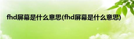 fhd屏幕是什么意思(fhd屏幕是什么意思)